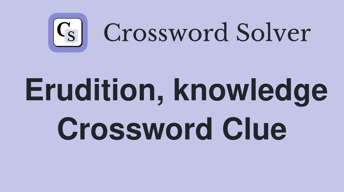 Erudition, knowledge Crossword Clue
