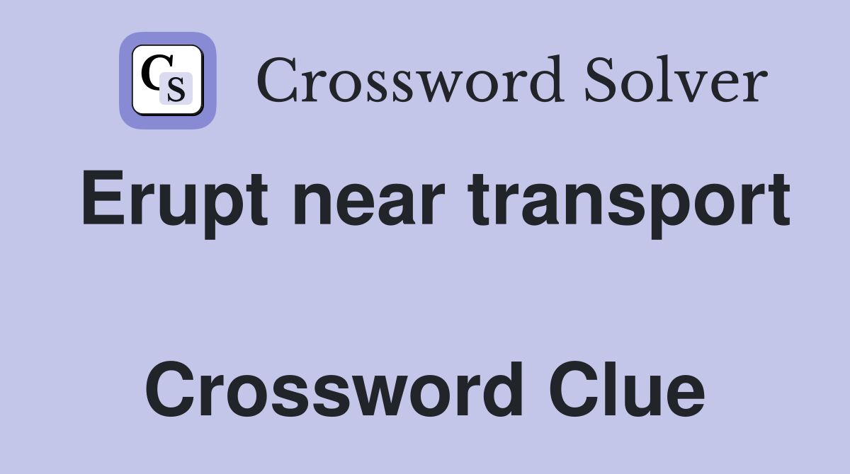 Erupt near transport  Crossword Clue