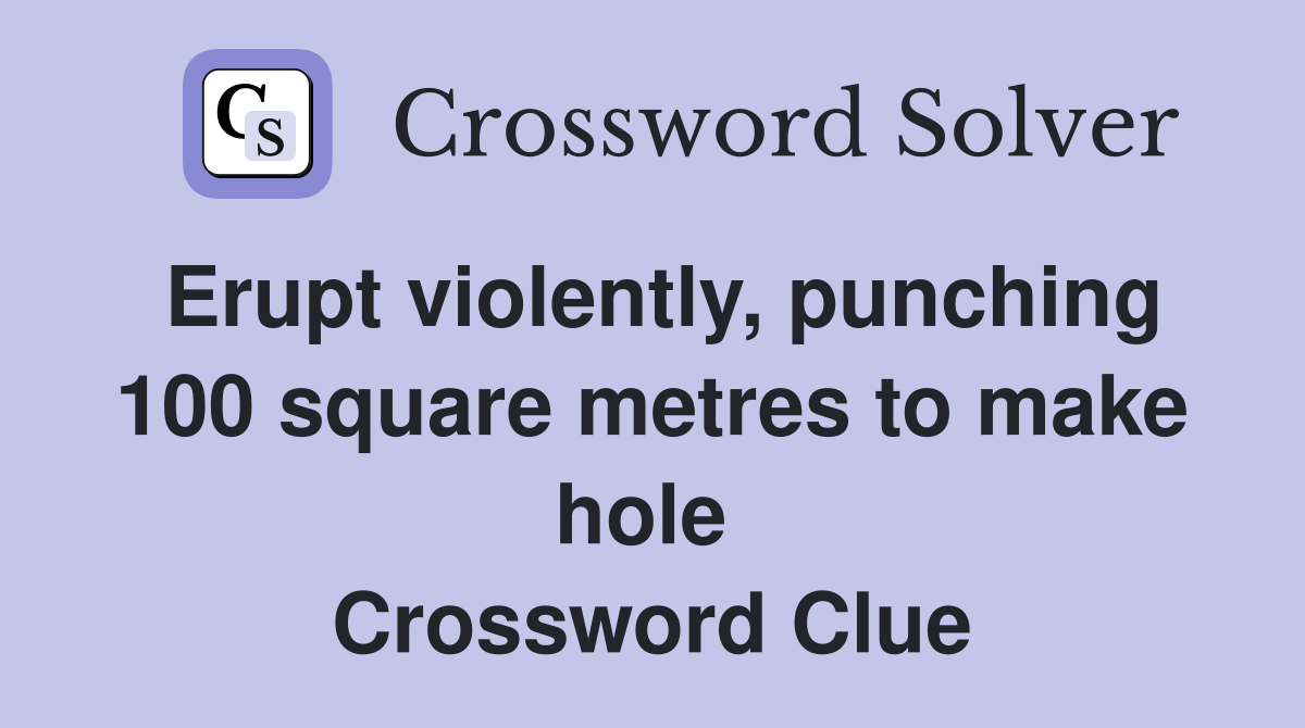 Erupt violently, punching 100 square metres to make hole  Crossword Clue