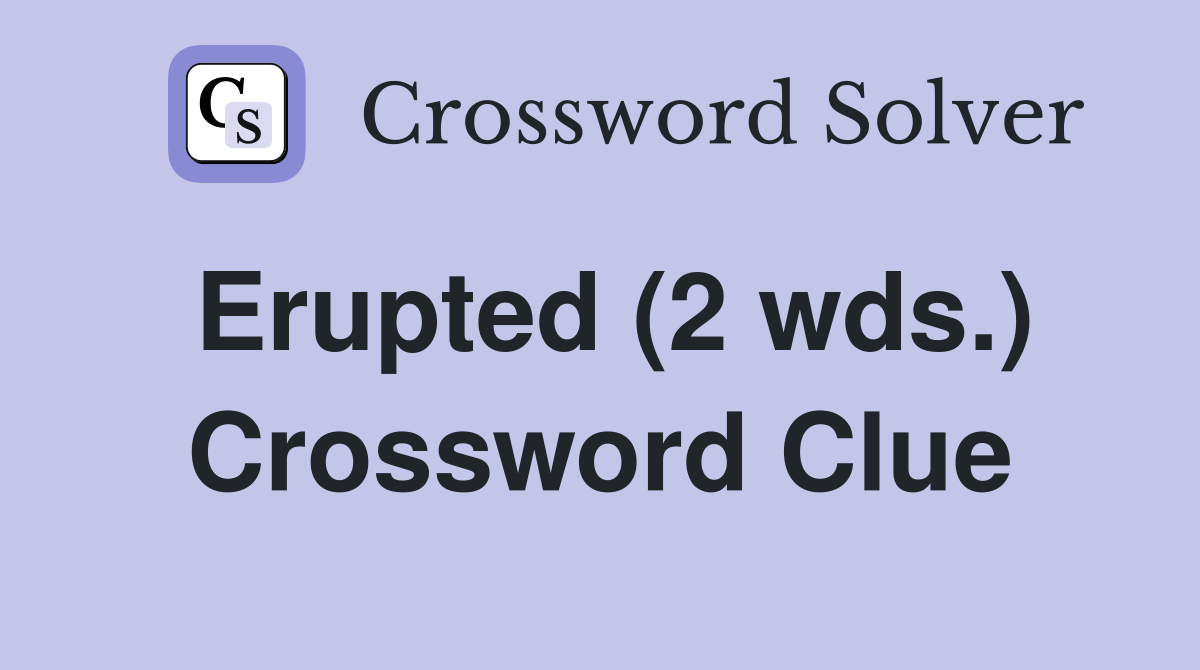 Erupted (2 wds.) Crossword Clue