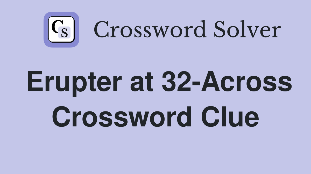 Erupter at 32-Across Crossword Clue