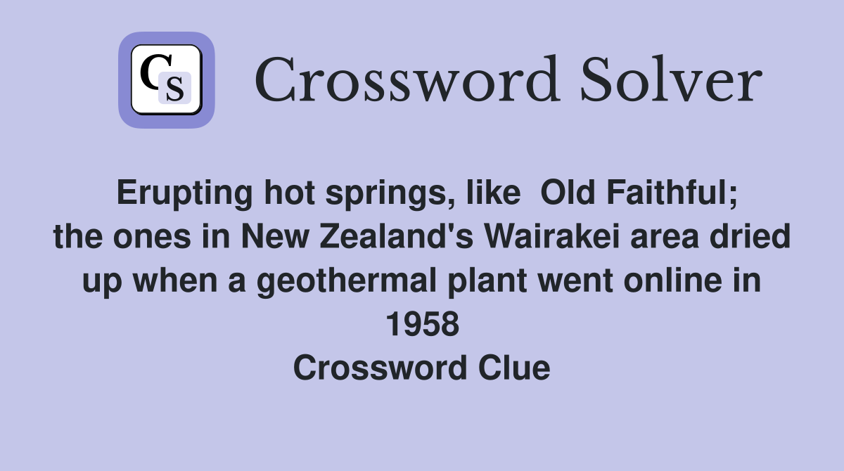 Erupting hot springs, like  Old Faithful; the ones in New Zealand's Wairakei area dried up when a geothermal plant went online in 1958 Crossword Clue