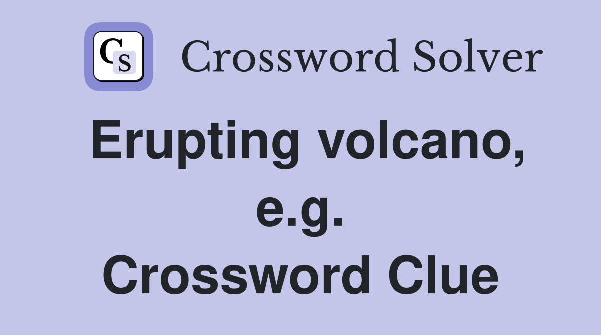Erupting volcano, e.g. Crossword Clue