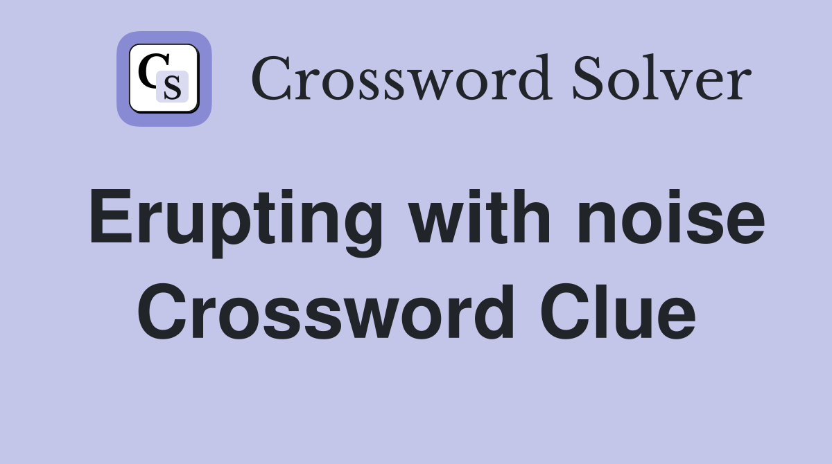 Erupting with noise Crossword Clue