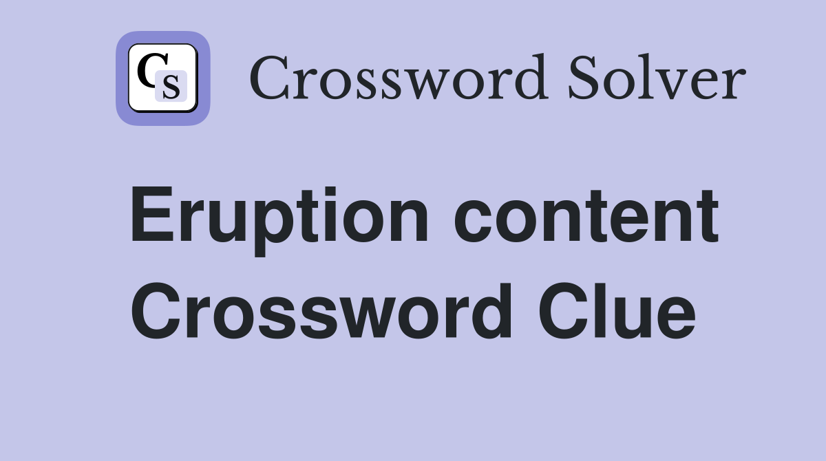 Eruption content Crossword Clue