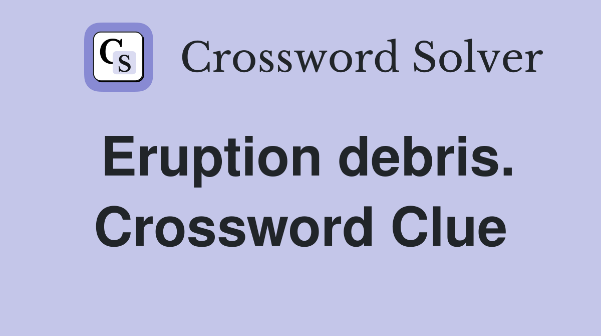 Eruption debris. Crossword Clue