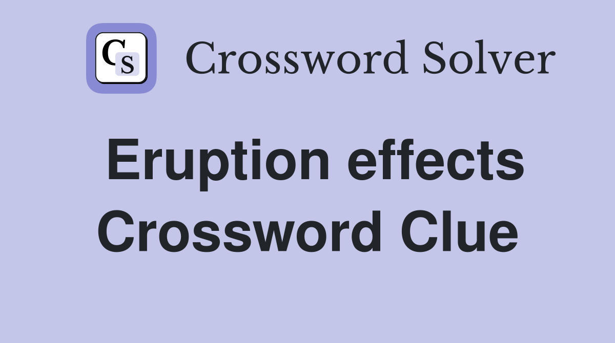 Eruption effects Crossword Clue