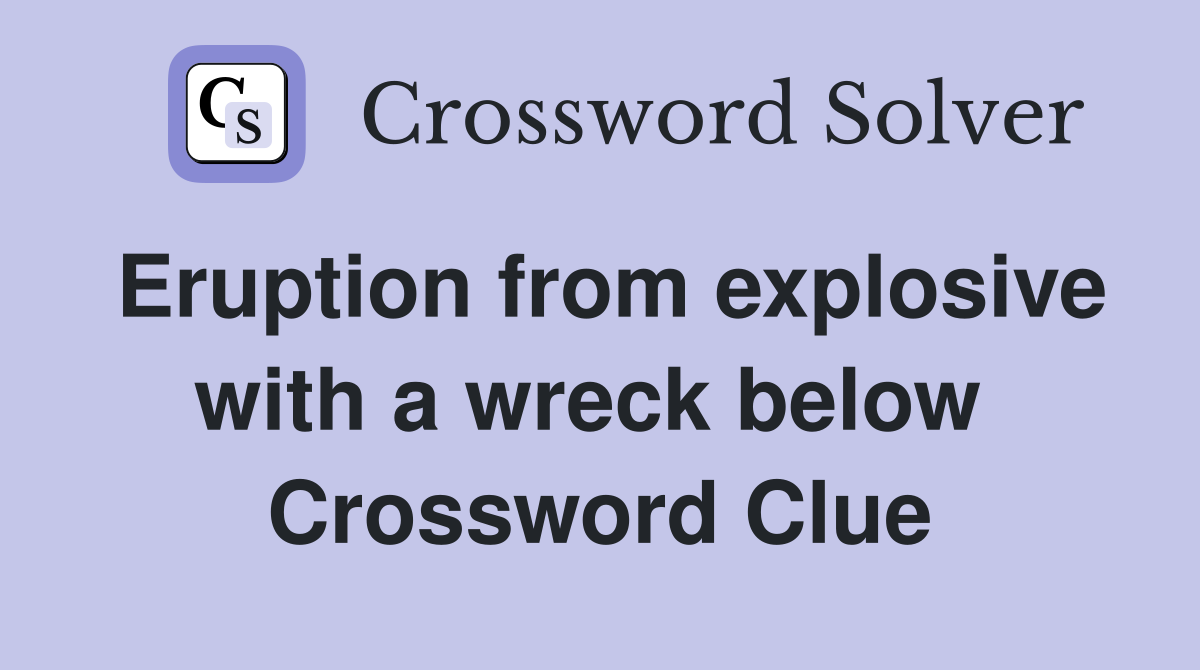 Eruption from explosive with a wreck below  Crossword Clue