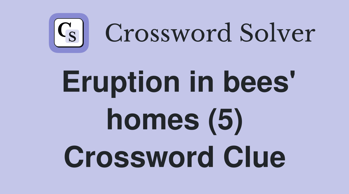 Eruption in bees' homes (5) Crossword Clue