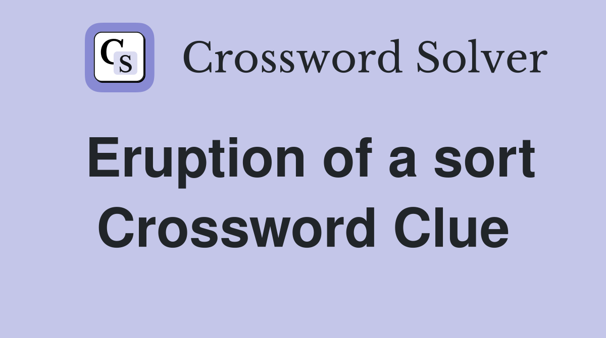 Eruption of a sort Crossword Clue