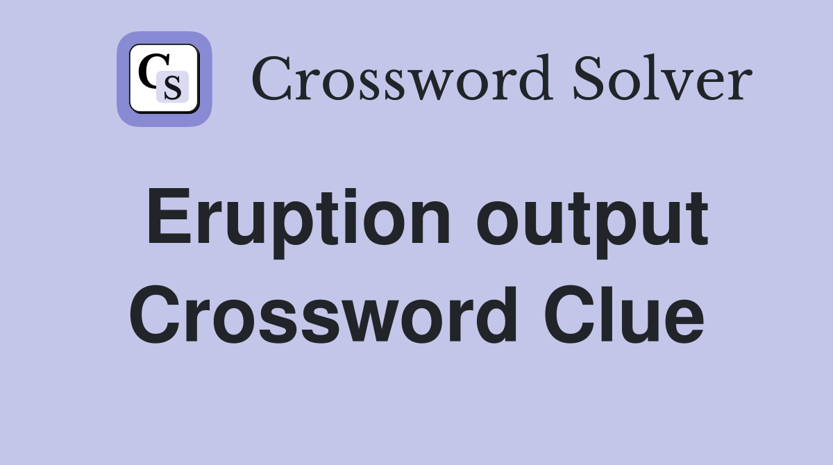 Eruption output Crossword Clue
