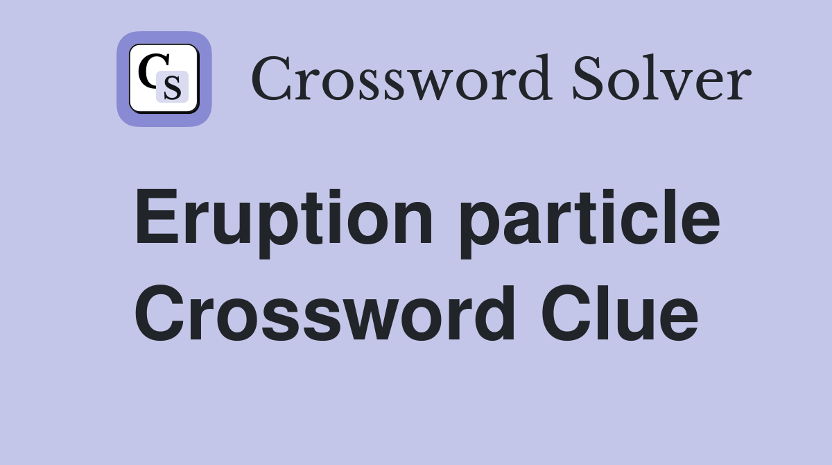 Eruption particle Crossword Clue