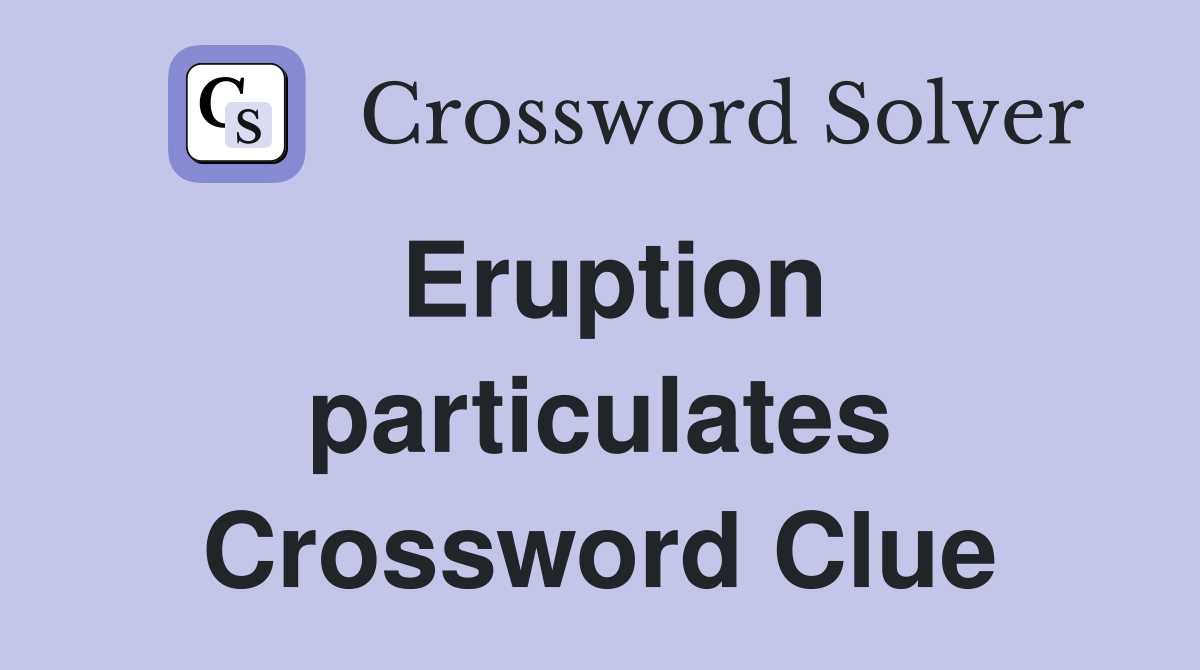 Eruption particulates Crossword Clue