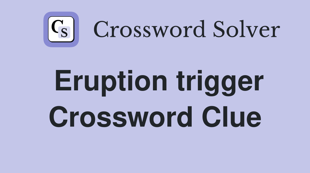 Eruption trigger Crossword Clue