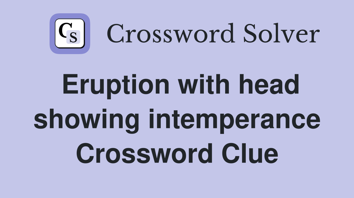 Eruption with head showing intemperance Crossword Clue