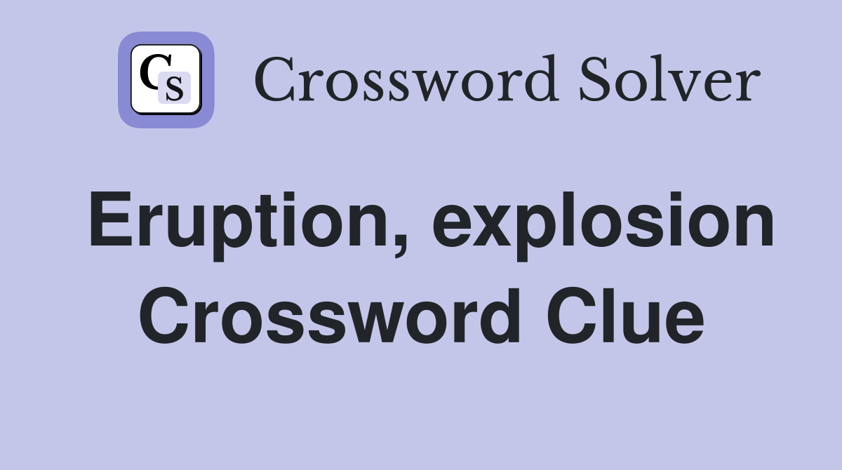 Eruption, explosion Crossword Clue