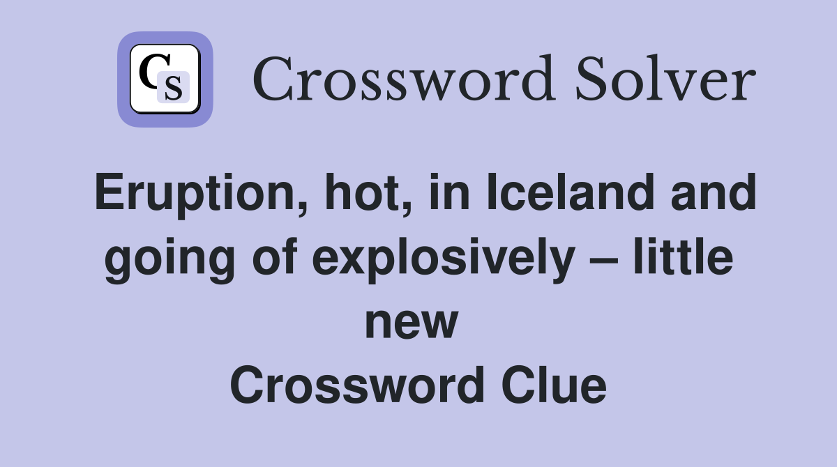 Eruption, hot, in Iceland and going of explosively – little new  Crossword Clue