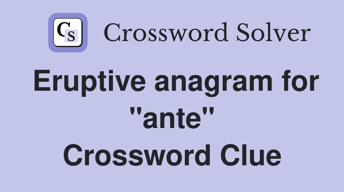 Eruptive anagram for "ante" Crossword Clue