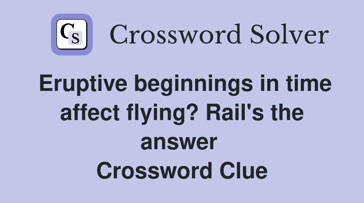 Eruptive beginnings in time affect flying? Rail's the answer  Crossword Clue