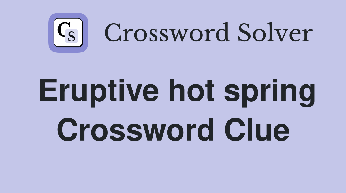 Eruptive hot spring Crossword Clue