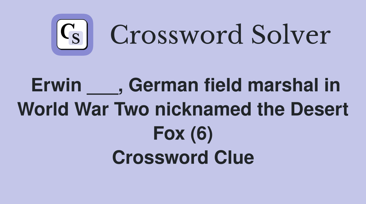 Erwin ___, German field marshal in World War Two nicknamed the Desert Fox (6) Crossword Clue