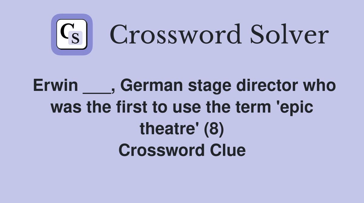 Erwin ___, German stage director who was the first to use the term 'epic theatre' (8) Crossword Clue