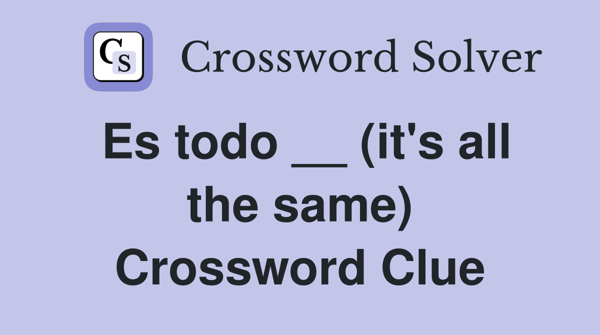 Es todo __ (it's all the same) Crossword Clue