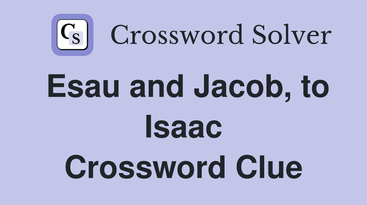 Esau and Jacob, to Isaac Crossword Clue