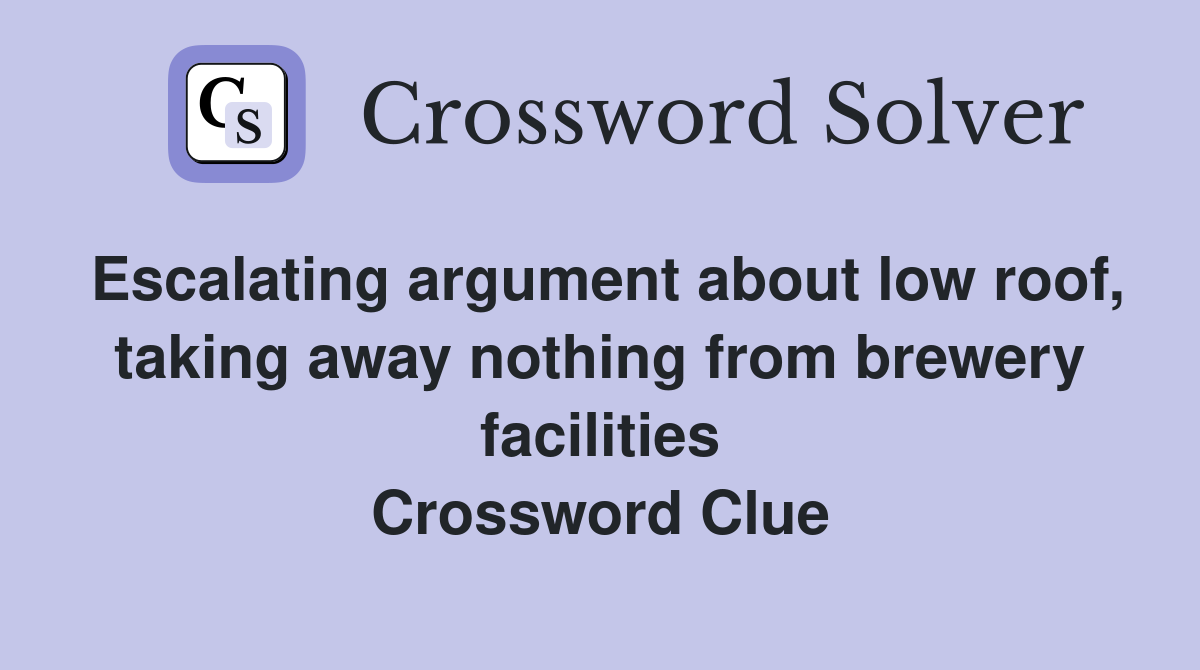 Escalating argument about low roof, taking away nothing from brewery facilities Crossword Clue