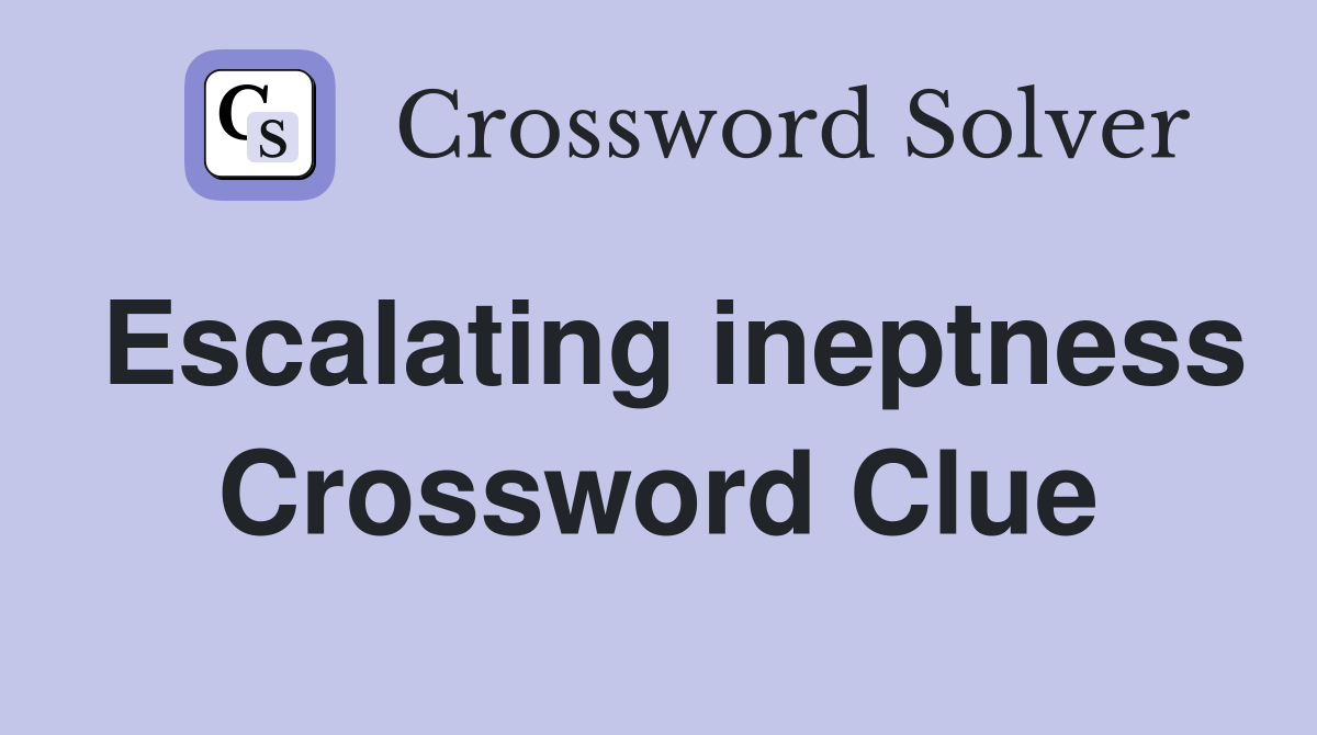 Escalating ineptness Crossword Clue