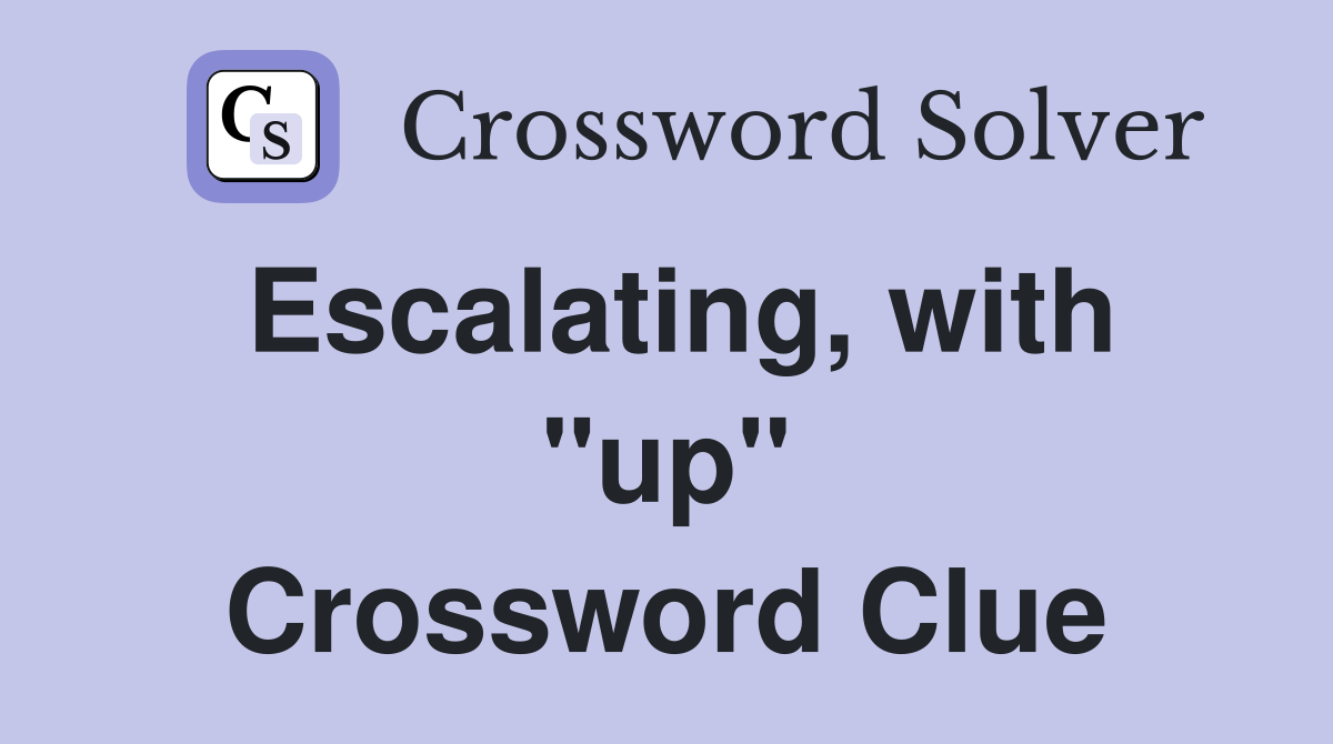 Escalating, with "up" Crossword Clue