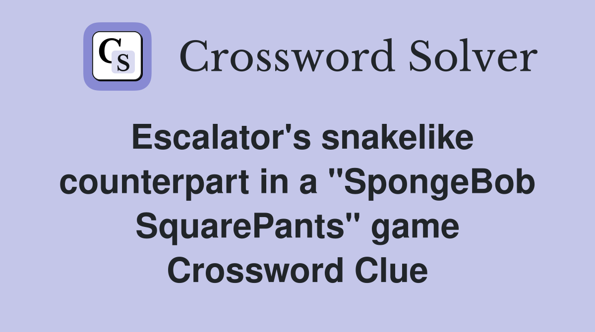 Escalator's snakelike counterpart in a "SpongeBob SquarePants" game Crossword Clue