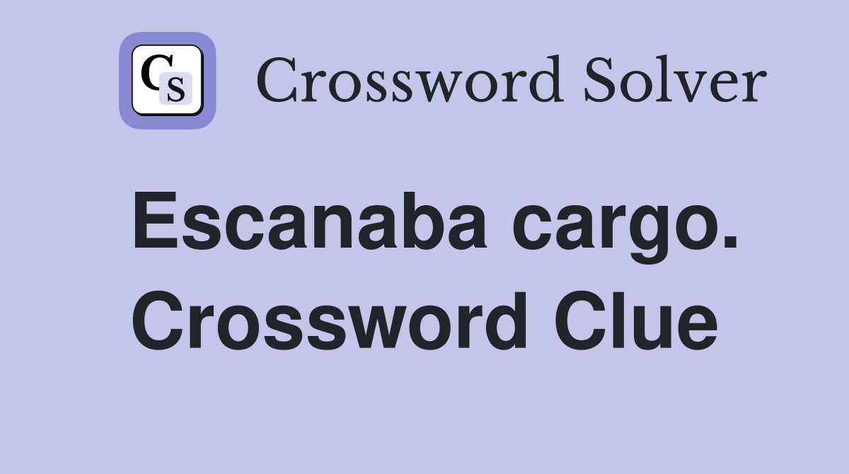 Escanaba cargo. Crossword Clue