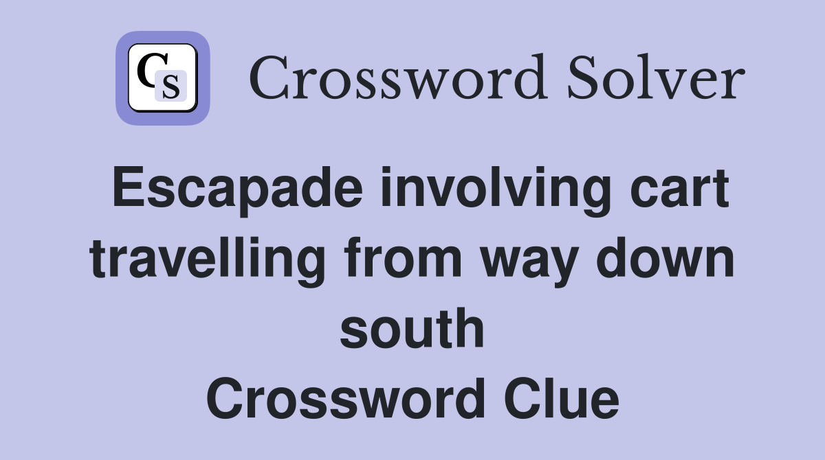 Escapade involving cart travelling from way down south Crossword Clue