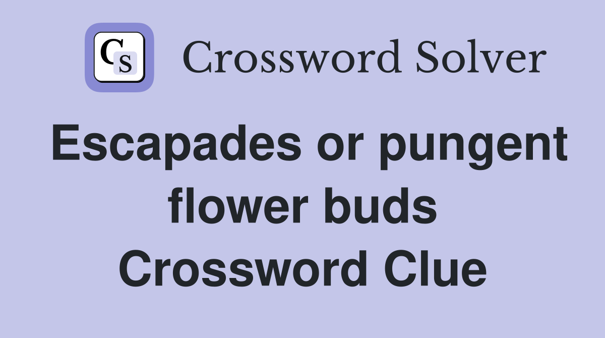 Escapades or pungent flower buds Crossword Clue
