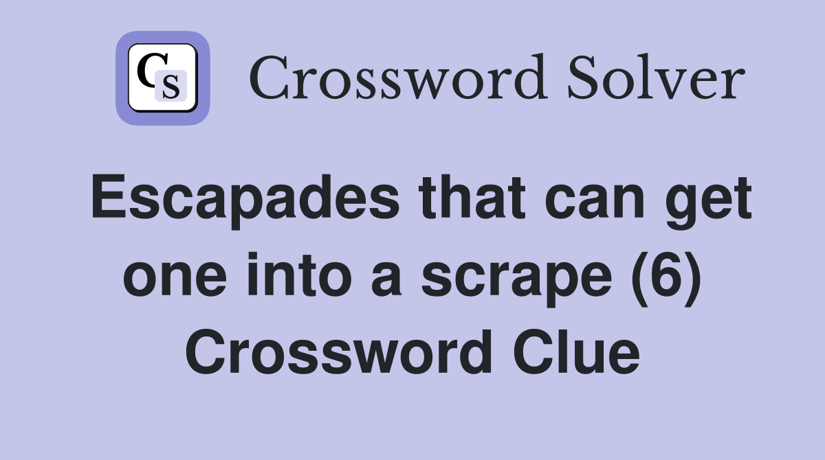 Escapades that can get one into a scrape (6) Crossword Clue