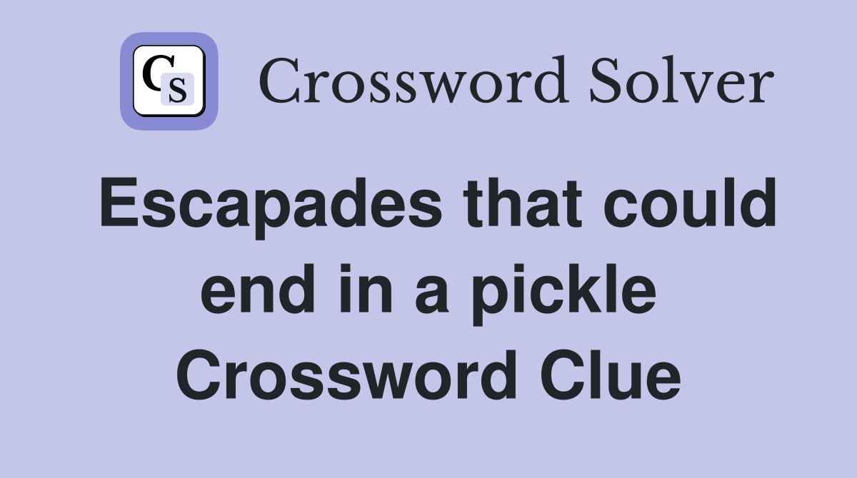 Escapades that could end in a pickle Crossword Clue