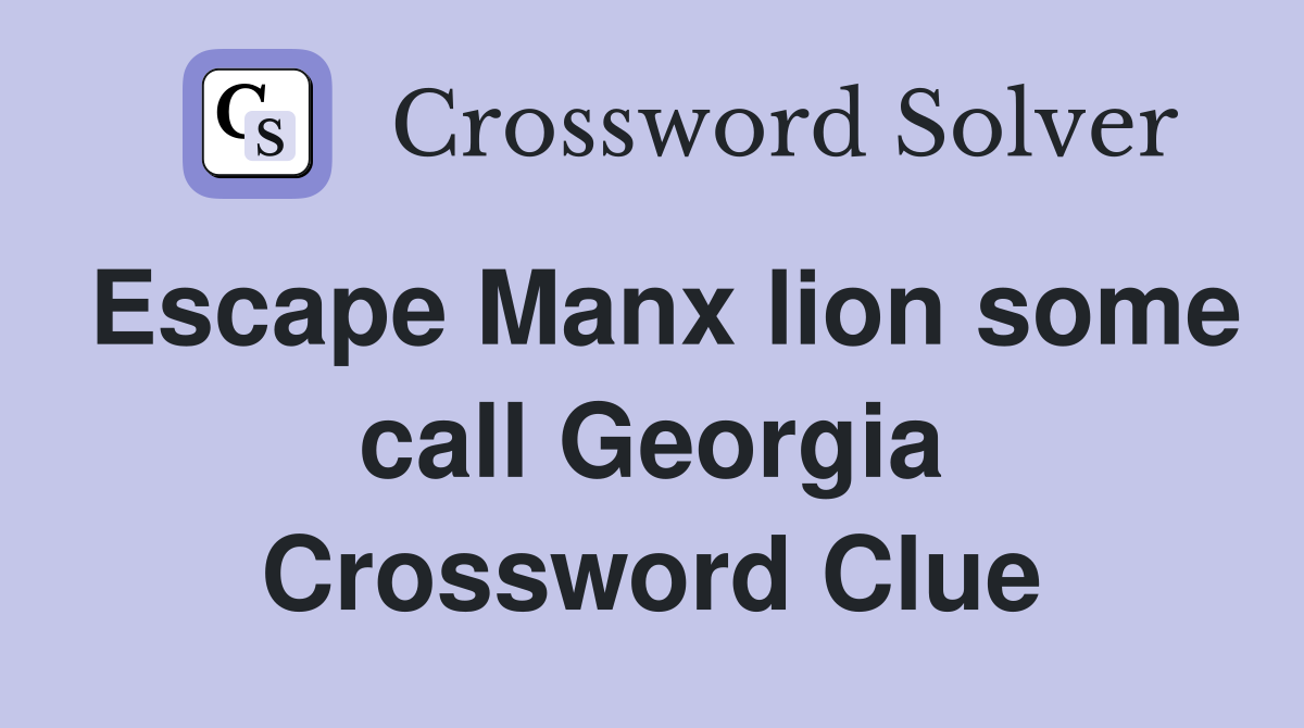 Escape Manx lion some call Georgia Crossword Clue