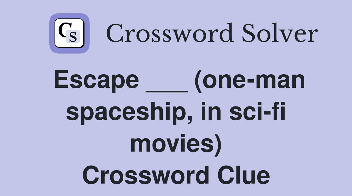 Escape ___ (one-man spaceship, in sci-fi movies) Crossword Clue