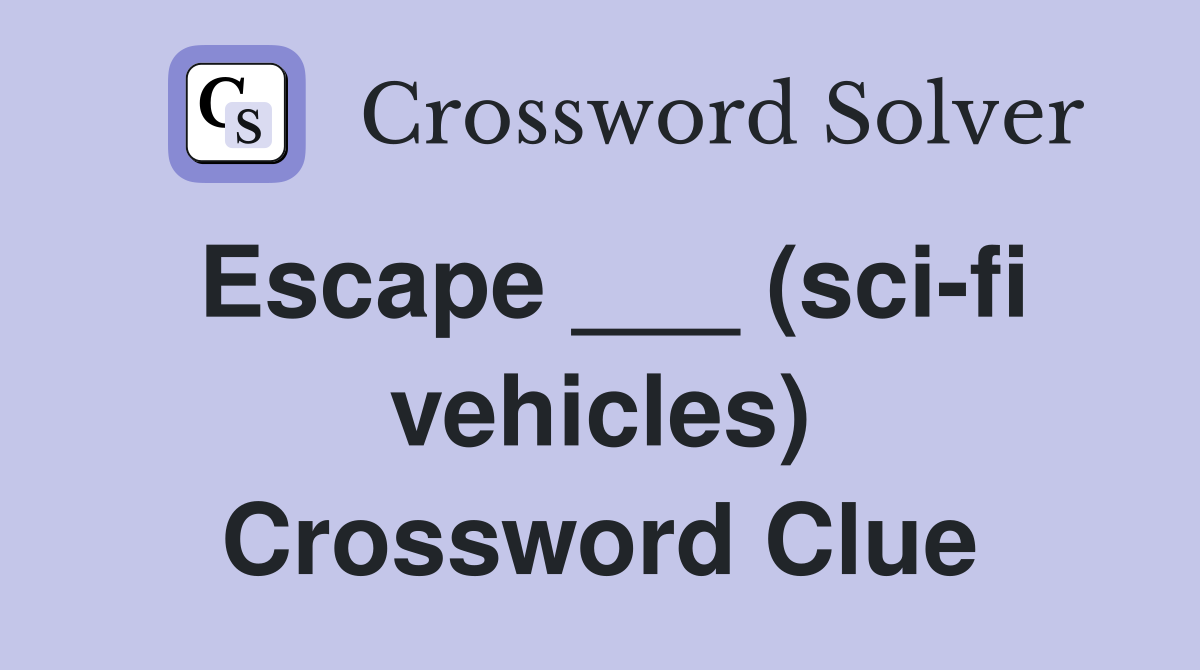 Escape ___ (sci-fi vehicles) Crossword Clue