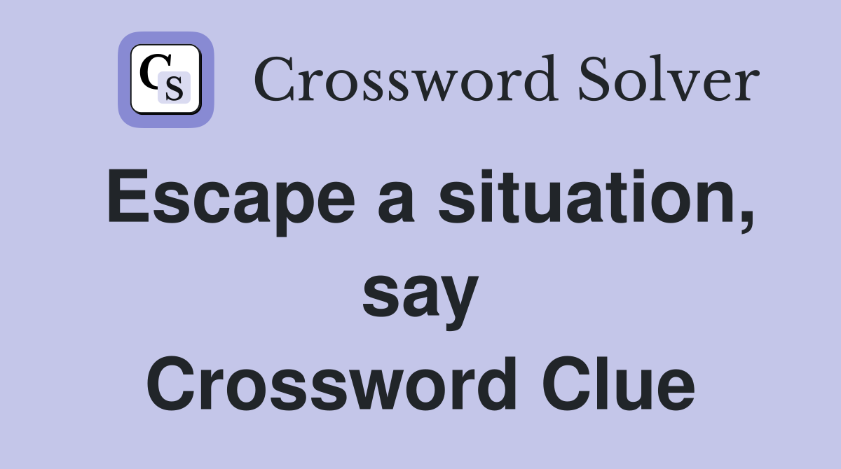 Escape a situation, say Crossword Clue