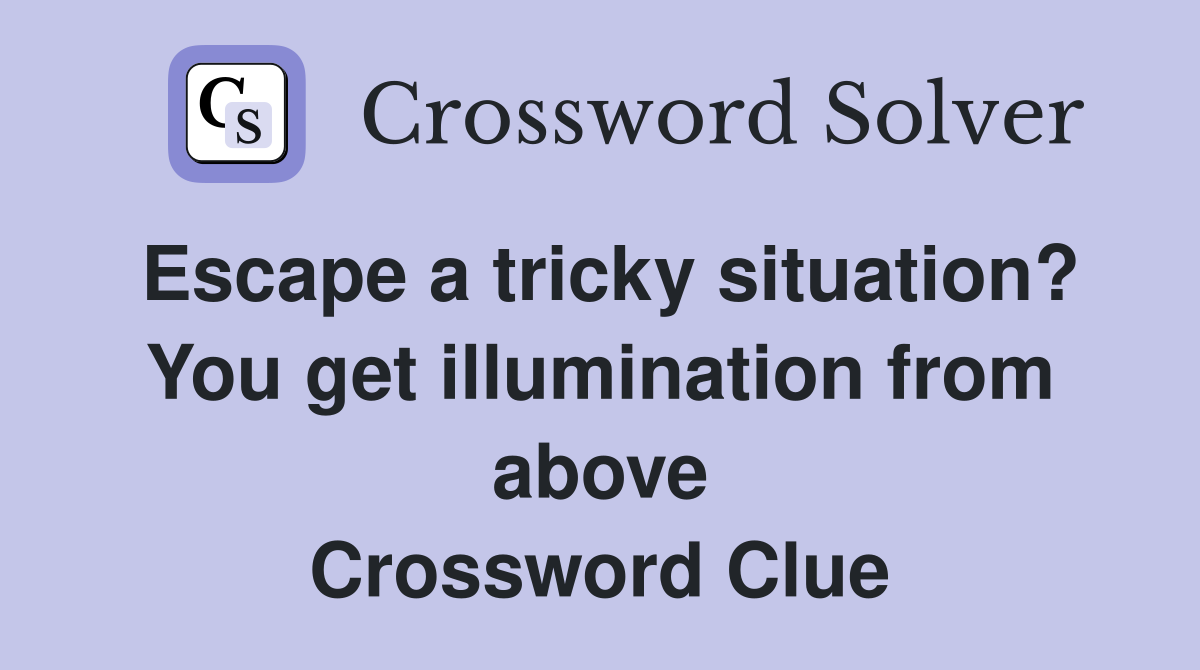 Escape a tricky situation? You get illumination from above Crossword Clue