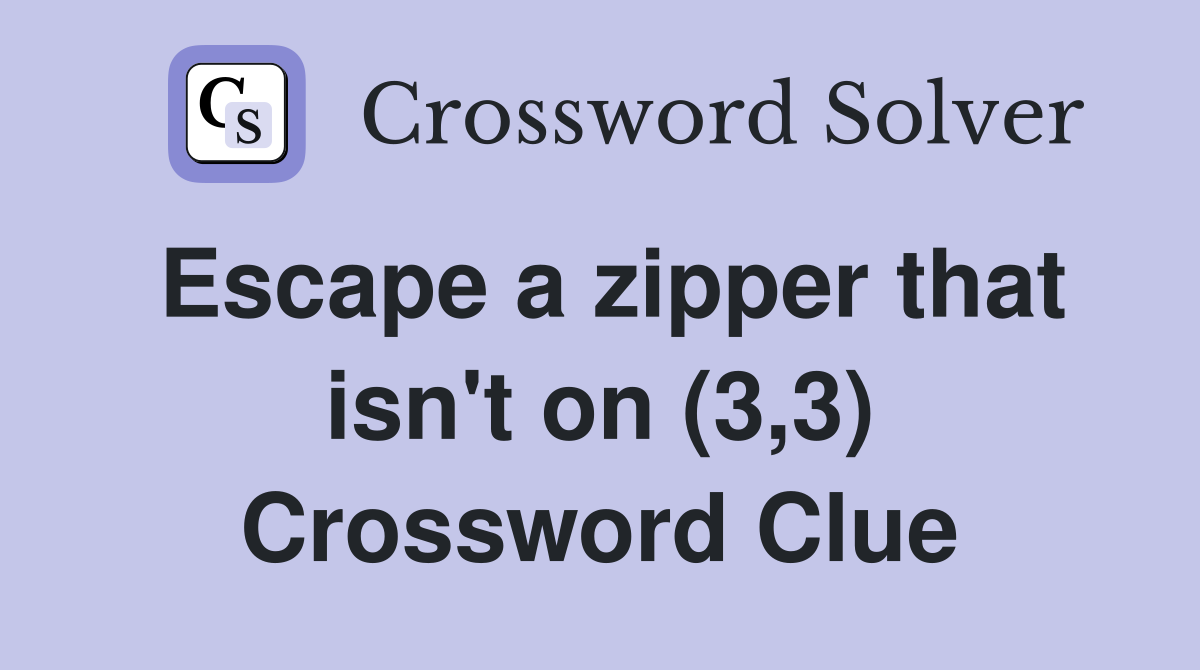 Escape a zipper that isn't on (3,3) Crossword Clue