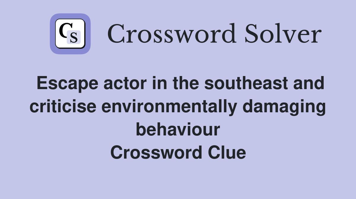 Escape actor in the southeast and criticise environmentally damaging behaviour Crossword Clue