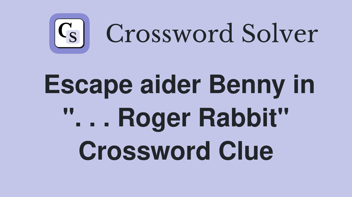 Escape aider Benny in ''. . . Roger Rabbit'' Crossword Clue