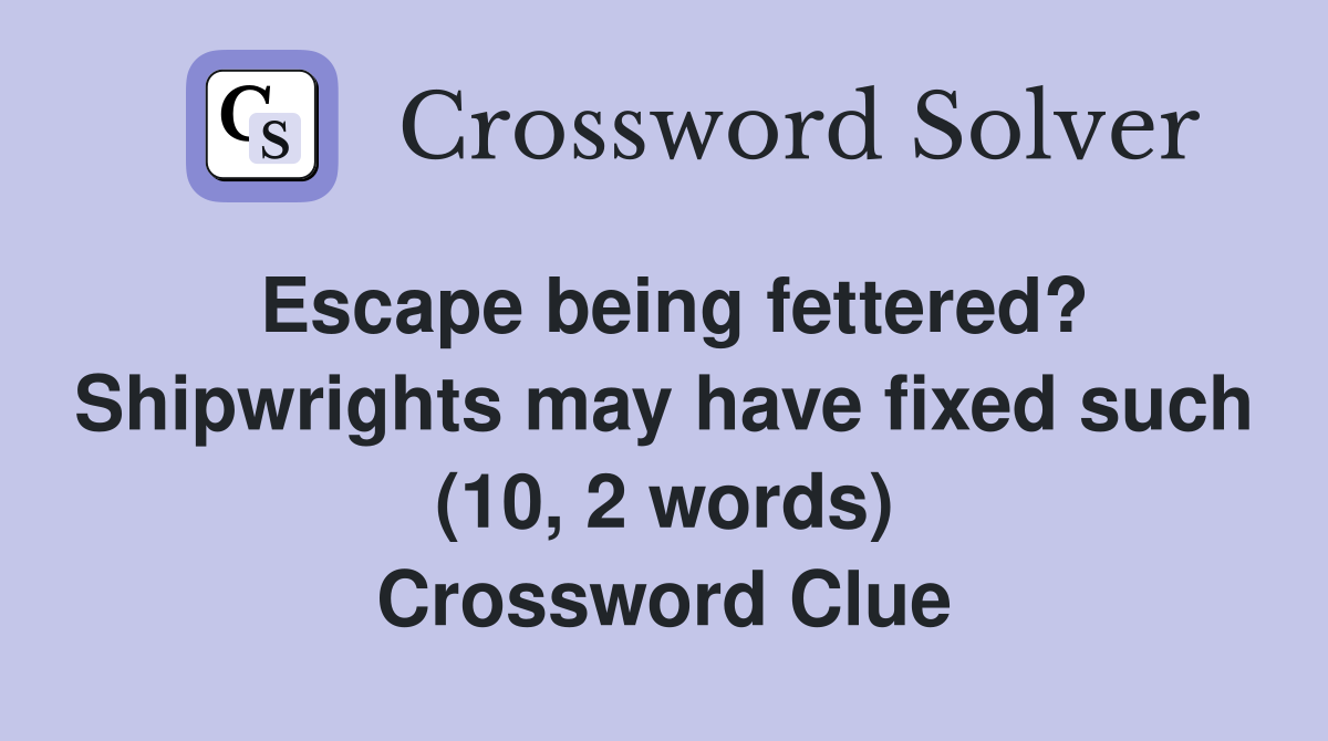 Escape being fettered? Shipwrights may have fixed such (10, 2 words) Crossword Clue