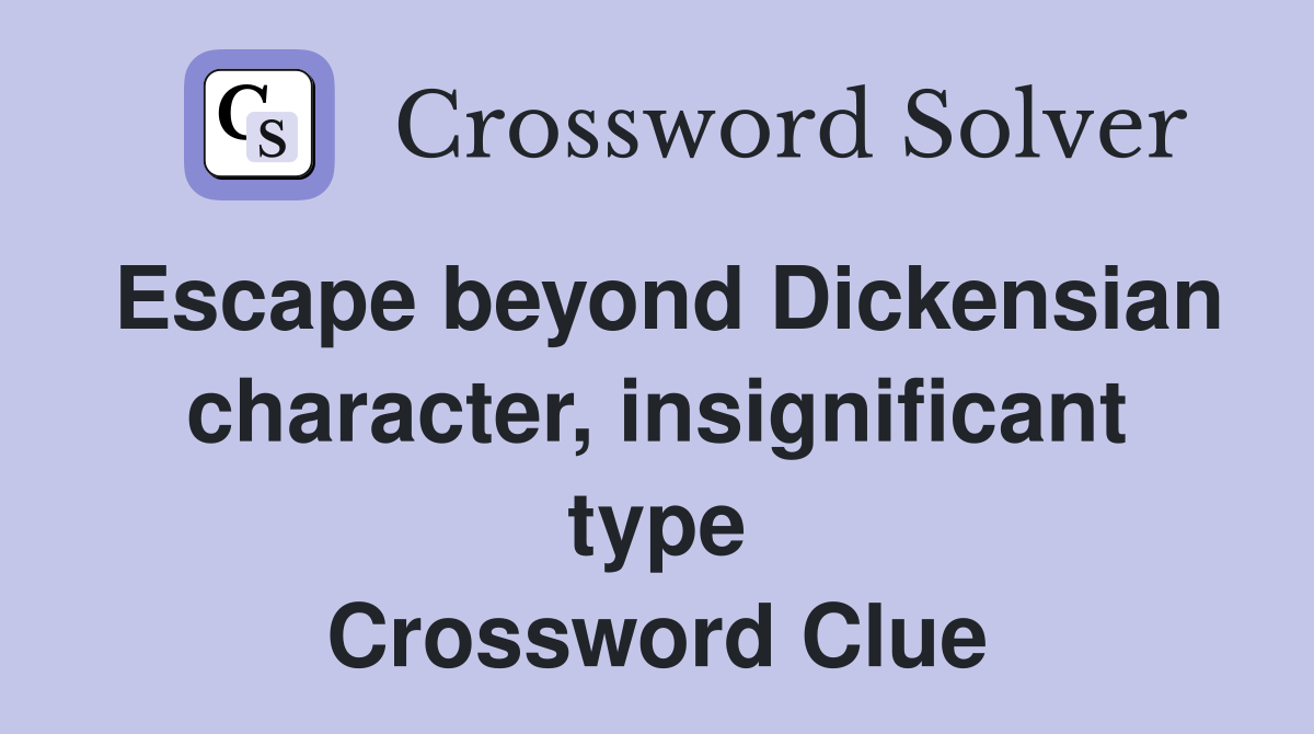 Escape beyond Dickensian character, insignificant type Crossword Clue
