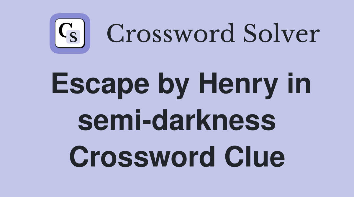 Escape by Henry in semi-darkness Crossword Clue