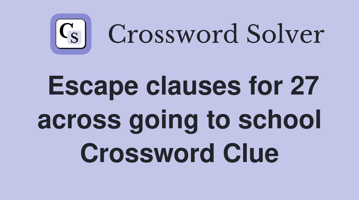 Escape clauses for 27 across going to school Crossword Clue
