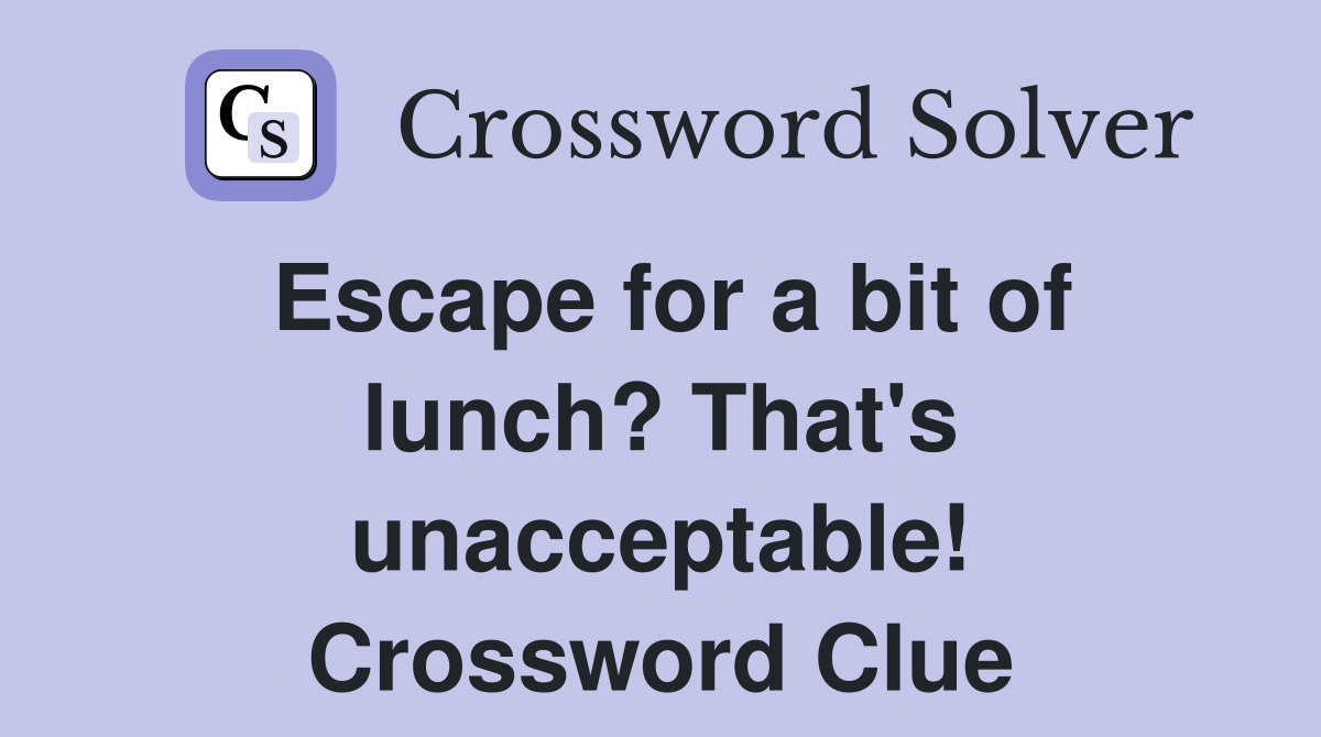 Escape for a bit of lunch? That's unacceptable! Crossword Clue